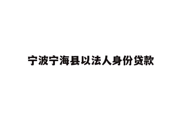 详细阅读:宁波宁海县以法人身份贷款 宁波宁海县以法人身份贷款