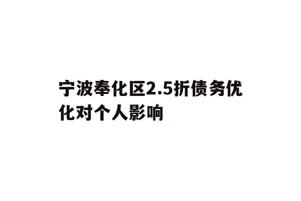 详细阅读:宁波奉化区2.5折债务优化对个人影响 宁波奉化区2.5折债务优化对个人影响