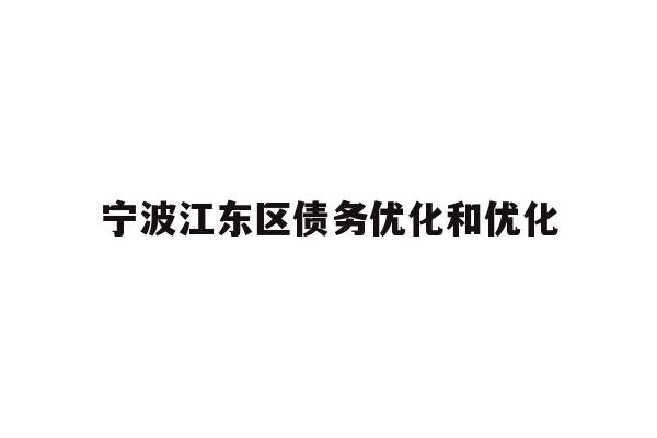 详细阅读:宁波江东区债务优化和优化 宁波江东区债务优化和优化