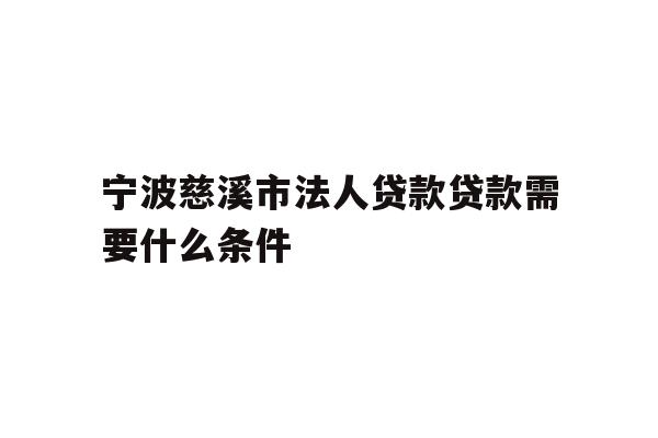 详细阅读:宁波慈溪市法人贷款贷款需要什么条件 宁波慈溪市法人贷款贷款需要什么条件