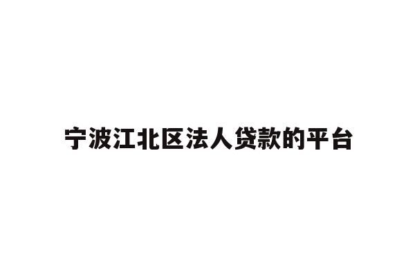 详细阅读:宁波江北区法人贷款的平台 宁波江北区法人贷款的平台