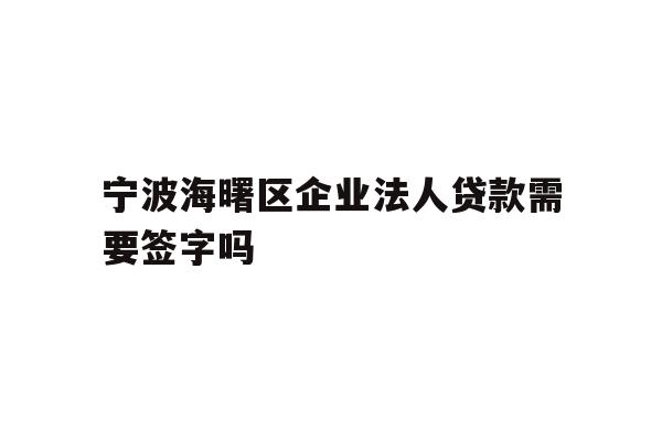 详细阅读:宁波海曙区企业法人贷款需要签字吗 宁波海曙区企业法人贷款需要签字吗