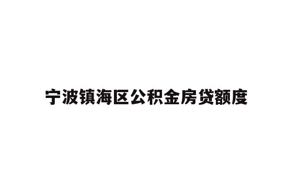 详细阅读:宁波镇海区公积金房贷额度 宁波镇海区公积金房贷额度