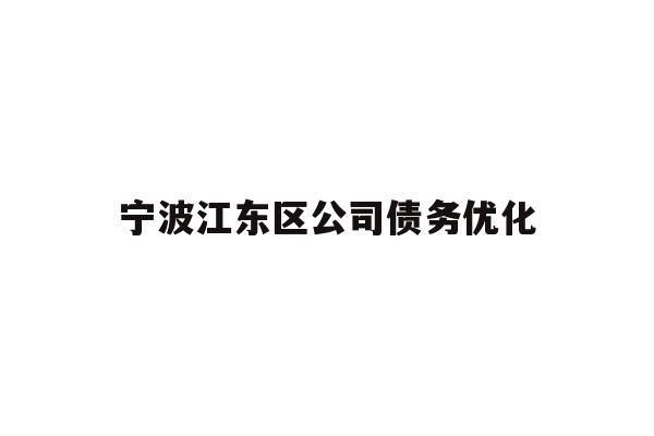 详细阅读:宁波江东区公司债务优化 宁波江东区公司债务优化