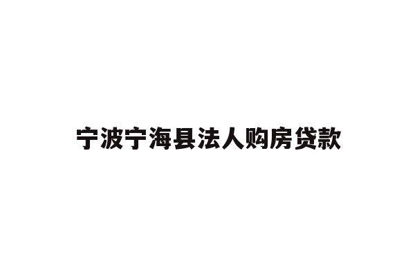 详细阅读:宁波宁海县法人购房贷款 宁波宁海县法人购房贷款