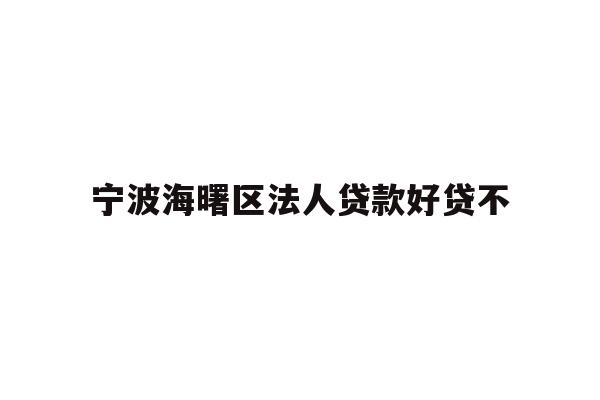 详细阅读:宁波海曙区法人贷款好贷不 宁波海曙区法人贷款好贷不