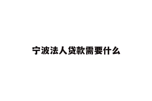 宁波法人贷款需要什么