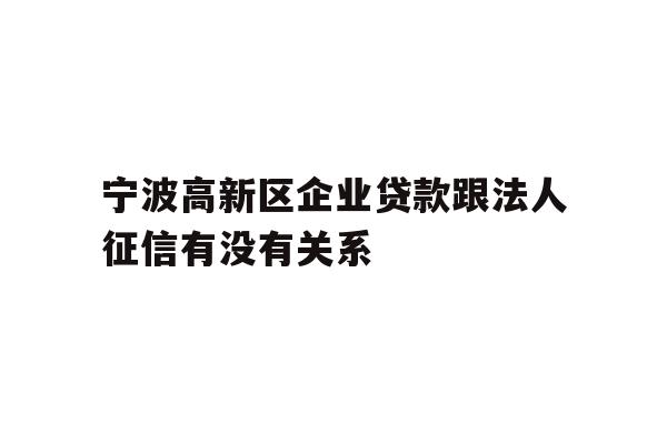 宁波高新区企业贷款跟法人征信有没有关系