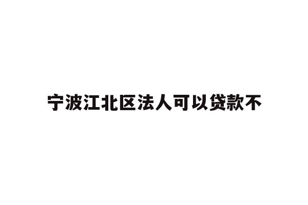 宁波江北区法人可以贷款不