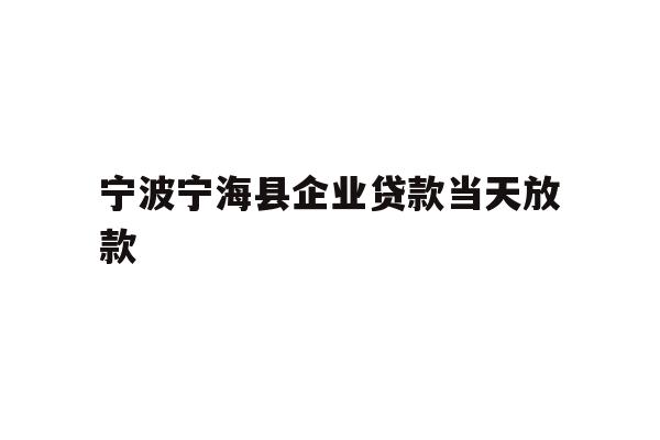 详细阅读:宁波宁海县企业贷款当天放款 宁波宁海县企业贷款当天放款