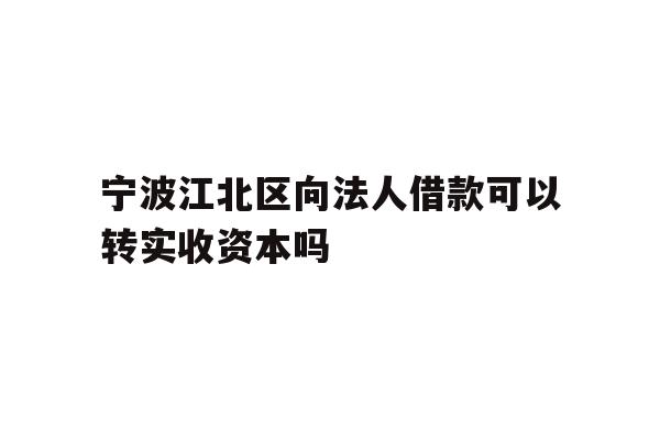 详细阅读:宁波江北区向法人借款可以转实收资本吗 宁波江北区向法人借款可以转实收资本吗