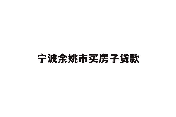 详细阅读:宁波余姚市买房子贷款 宁波余姚市买房子贷款