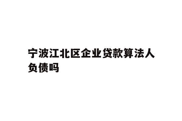 详细阅读:宁波江北区企业贷款算法人负债吗 宁波江北区企业贷款算法人负债吗