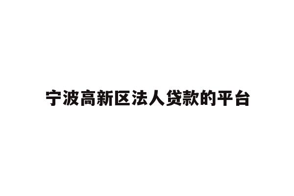 详细阅读:宁波高新区法人贷款的平台 宁波高新区法人贷款的平台