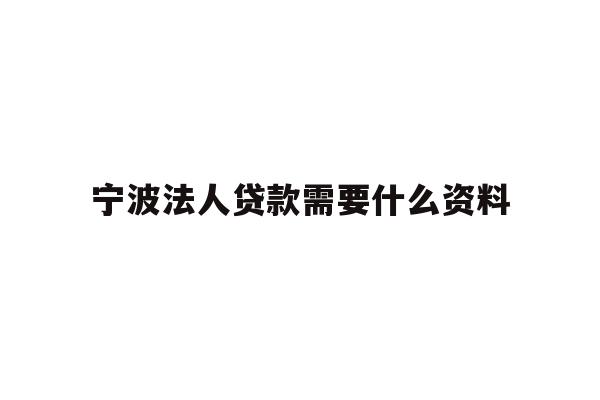 详细阅读:宁波法人贷款需要什么资料 宁波法人贷款需要什么资料