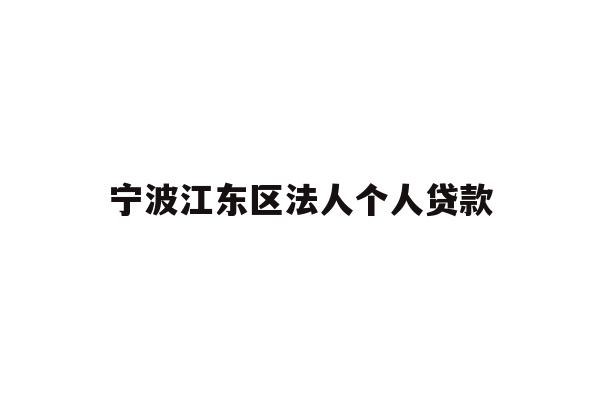 详细阅读:宁波江东区法人个人贷款 宁波江东区法人个人贷款