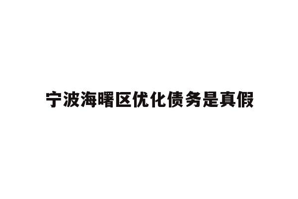 详细阅读:宁波海曙区优化债务是真假 宁波海曙区优化债务是真假