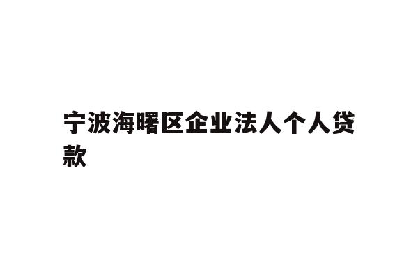 详细阅读:宁波海曙区企业法人个人贷款 宁波海曙区企业法人个人贷款