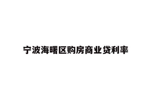 详细阅读:宁波海曙区购房商业贷利率 宁波海曙区购房商业贷利率