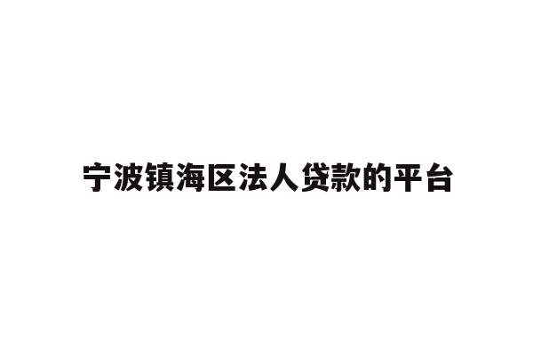 详细阅读:宁波镇海区法人贷款的平台 宁波镇海区法人贷款的平台