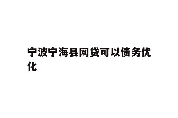 详细阅读:宁波宁海县网贷可以债务优化 宁波宁海县网贷可以债务优化