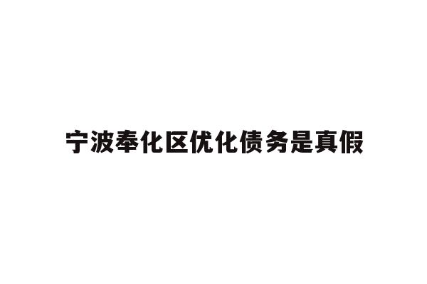 详细阅读:宁波奉化区优化债务是真假 宁波奉化区优化债务是真假