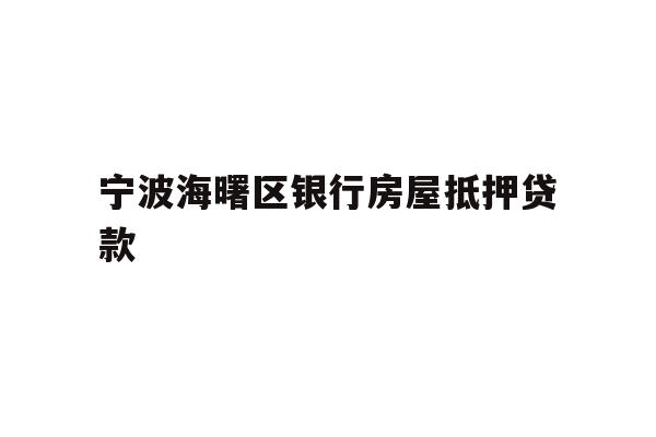 详细阅读:宁波海曙区银行房屋抵押贷款 宁波海曙区银行房屋抵押贷款
