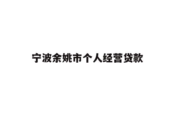 详细阅读:宁波余姚市个人经营贷款 宁波余姚市个人经营贷款