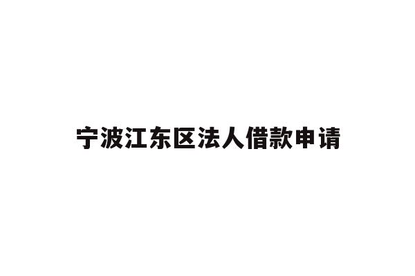 详细阅读:宁波江东区法人借款申请 宁波江东区法人借款申请