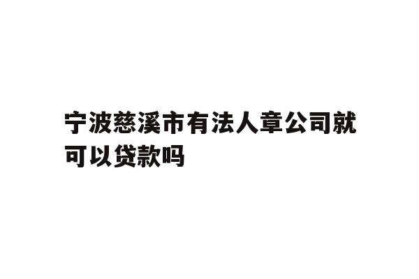 详细阅读:宁波慈溪市有法人章公司就可以贷款吗 宁波慈溪市有法人章公司就可以贷款吗