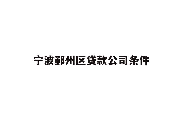 详细阅读:宁波鄞州区贷款公司条件 宁波鄞州区贷款公司条件