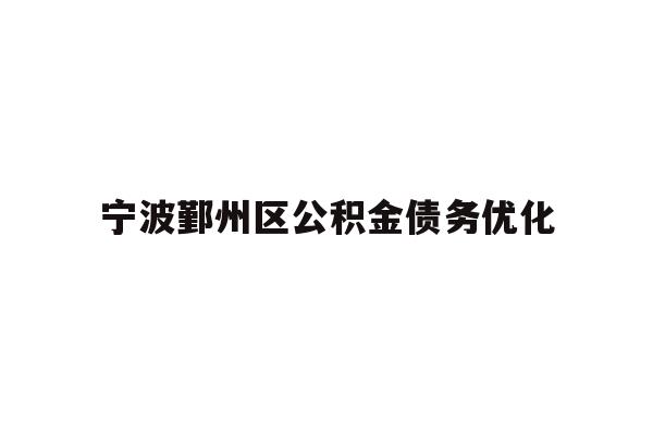 详细阅读:宁波鄞州区公积金债务优化 宁波鄞州区公积金债务优化