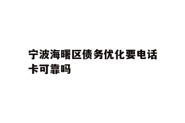 详细阅读:宁波海曙区债务优化要电话卡可靠吗 宁波海曙区债务优化要电话卡可靠吗