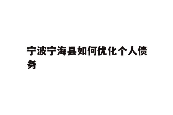 详细阅读:宁波宁海县如何优化个人债务 宁波宁海县如何优化个人债务