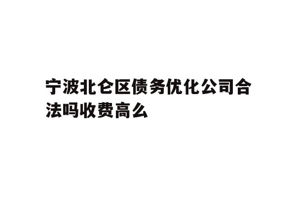 详细阅读:宁波北仑区债务优化公司合法吗收费高么 宁波北仑区债务优化公司合法吗收费高么