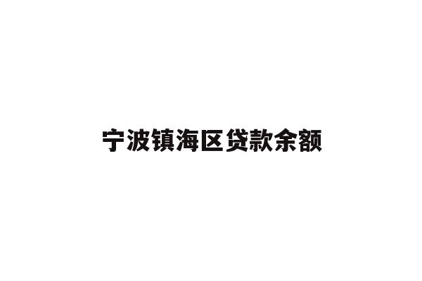 详细阅读:宁波镇海区贷款余额 宁波镇海区贷款余额