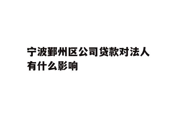 详细阅读:宁波鄞州区公司贷款对法人有什么影响 宁波鄞州区公司贷款对法人有什么影响