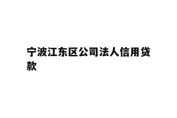 详细阅读:宁波江东区公司法人信用贷款 宁波江东区公司法人信用贷款