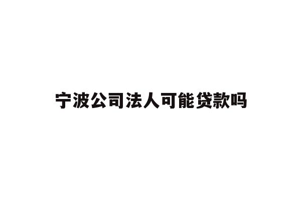 详细阅读:宁波公司法人可能贷款吗 宁波公司法人可能贷款吗