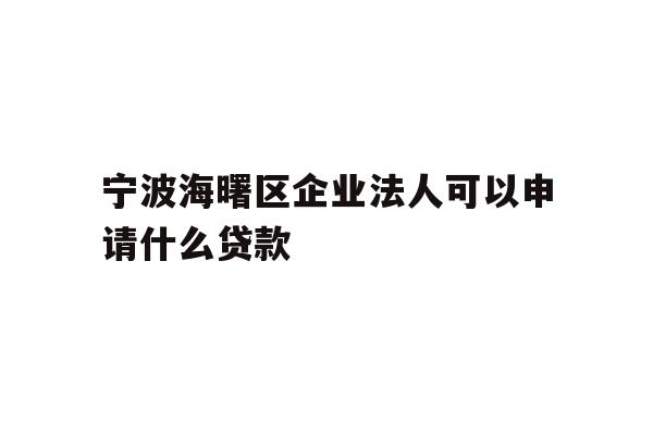 详细阅读:宁波海曙区企业法人可以申请什么贷款 宁波海曙区企业法人可以申请什么贷款