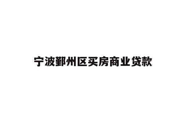 详细阅读:宁波鄞州区买房商业贷款 宁波鄞州区买房商业贷款