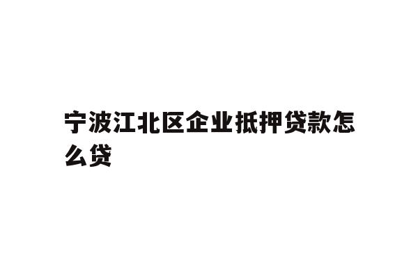 详细阅读:宁波江北区企业抵押贷款怎么贷 宁波江北区企业抵押贷款怎么贷