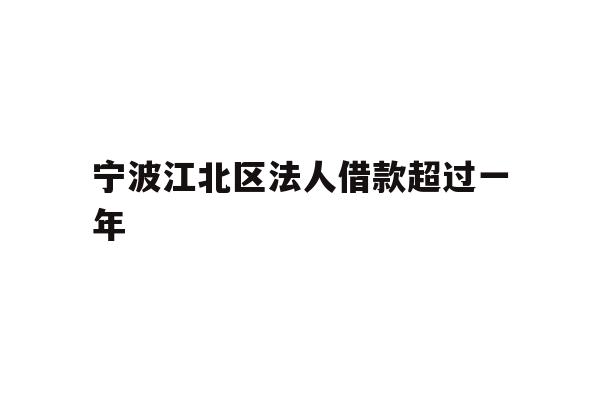 详细阅读:宁波江北区法人借款超过一年 宁波江北区法人借款超过一年