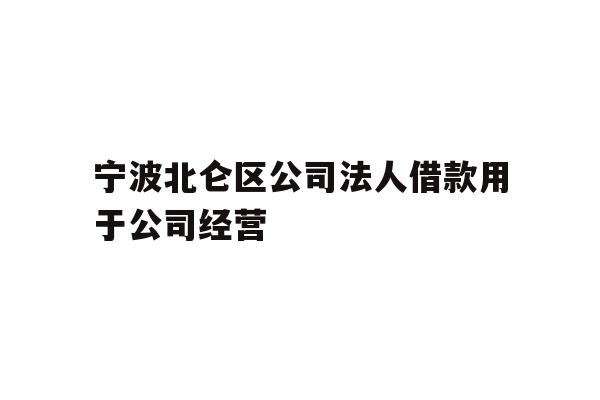 详细阅读:宁波北仑区公司法人借款用于公司经营 宁波北仑区公司法人借款用于公司经营