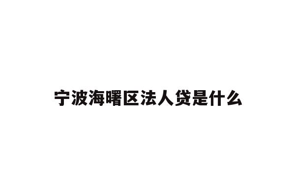 详细阅读:宁波海曙区法人贷是什么 宁波海曙区法人贷是什么