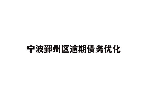 详细阅读:宁波鄞州区逾期债务优化 宁波鄞州区逾期债务优化