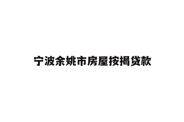 详细阅读:宁波余姚市房屋按揭贷款 宁波余姚市房屋按揭贷款