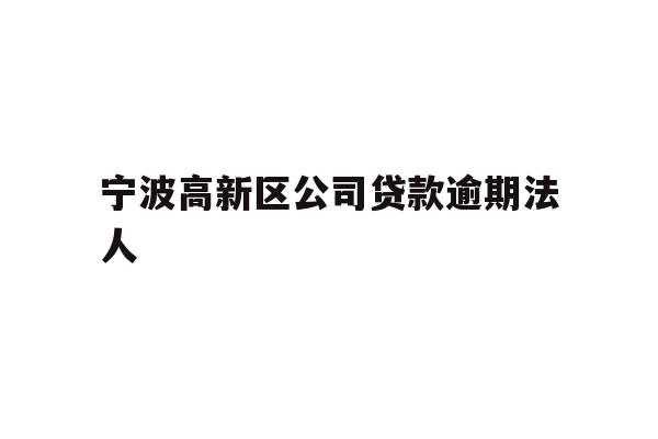 详细阅读:宁波高新区公司贷款逾期法人 宁波高新区公司贷款逾期法人