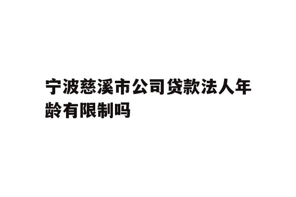 详细阅读:宁波慈溪市公司贷款法人年龄有限制吗 宁波慈溪市公司贷款法人年龄有限制吗