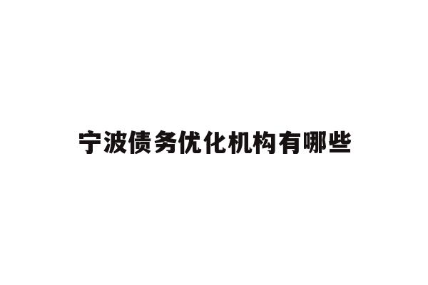 详细阅读:宁波债务优化机构有哪些 宁波债务优化机构有哪些